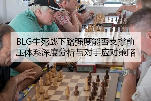 BLG生死战下路强度能否支撑前压体系深度分析与对手应对策略