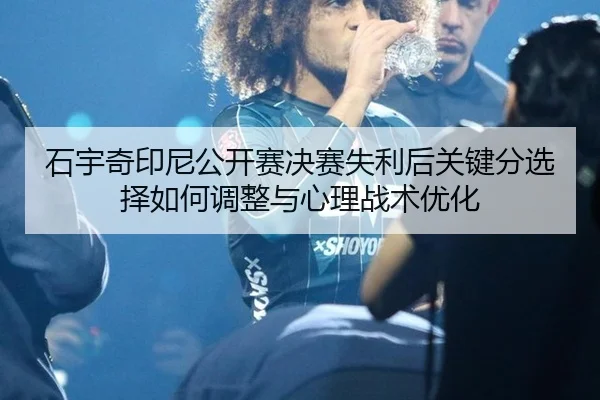 shi-yu-qi-yin-ni-gong-kai-sai-jue-sai-shi-li-hou-guan-jian-fen-xuan-ze-ru-he-tiao-zheng-yu-xin-li-zhan-shu-you-hua-2-291.jpg